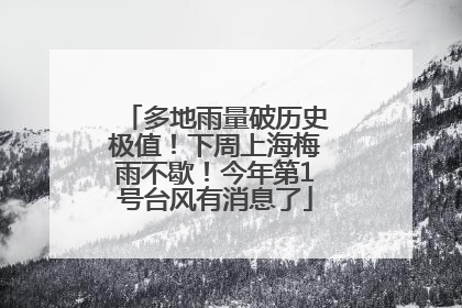 多地雨量破历史极值！下周上海梅雨不歇！今年第1号台风有消息了