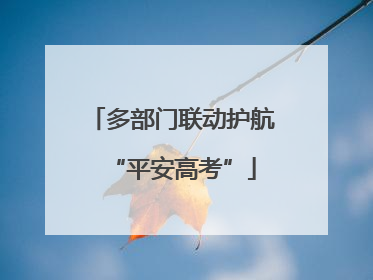 多部门联动护航“平安高考”