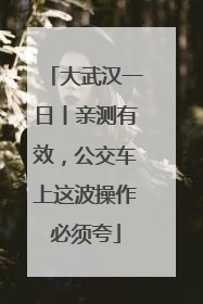 大武汉一日丨亲测有效，公交车上这波操作必须夸