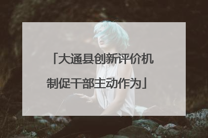 大通县创新评价机制促干部主动作为