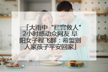 大雨中“拦窨救人”2小时感动众网友 阜阳女子程飞群：希望别人家孩子平安回家