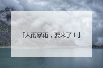 大雨暴雨，要来了！