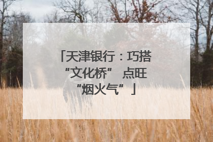 天津银行：巧搭“文化桥” 点旺“烟火气”
