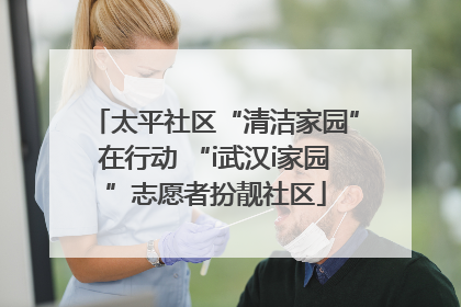 太平社区“清洁家园”在行动 “i武汉i家园”志愿者扮靓社区