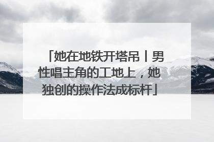 她在地铁开塔吊丨男性唱主角的工地上，她独创的操作法成标杆