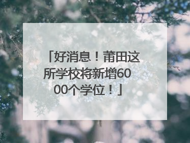 好消息！莆田这所学校将新增6000个学位！