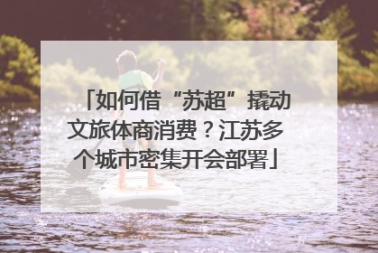 如何借“苏超”撬动文旅体商消费？江苏多个城市密集开会部署