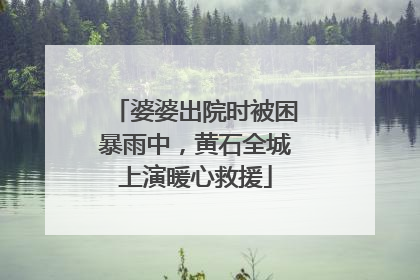 婆婆出院时被困暴雨中，黄石全城上演暖心救援
