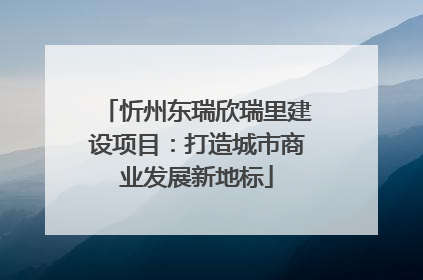 忻州东瑞欣瑞里建设项目：打造城市商业发展新地标