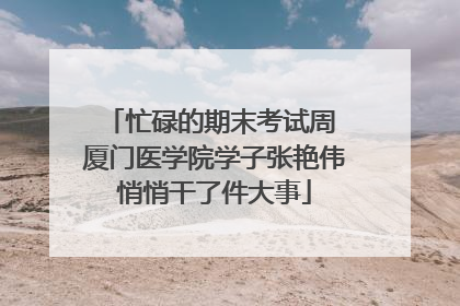 忙碌的期末考试周 厦门医学院学子张艳伟悄悄干了件大事