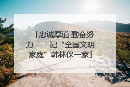 忠诚厚道 勤奋努力——记“全国文明家庭”韩林保一家