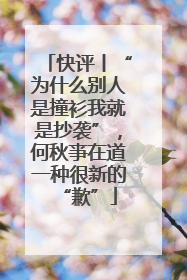 快评丨“为什么别人是撞衫我就是抄袭”，何秋亊在道一种很新的“歉”