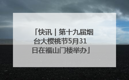 快讯｜第十九届烟台大樱桃节5月31日在福山门楼举办