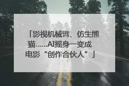 影视机械臂、仿生熊猫……AI摇身一变成电影“创作合伙人”