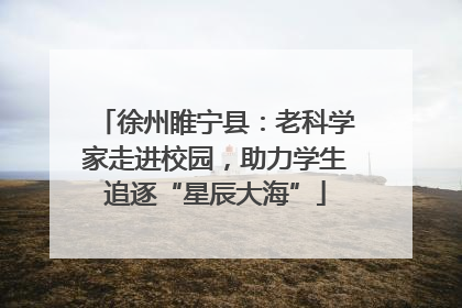 徐州睢宁县：老科学家走进校园，助力学生追逐“星辰大海”