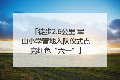 徒步2.6公里 军山小学营地入队仪式点亮红色“六一”