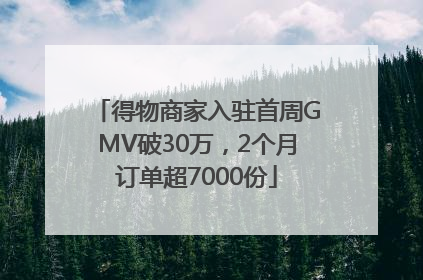 得物商家入驻首周GMV破30万，2个月订单超7000份