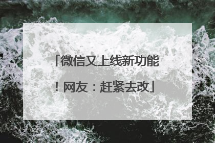 微信又上线新功能！网友：赶紧去改
