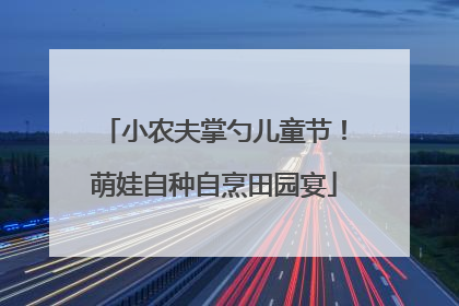 小农夫掌勺儿童节！萌娃自种自烹田园宴