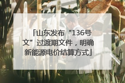 山东发布“136号文”过渡期文件，明确新能源电价结算方式