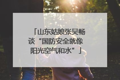 山东姑娘张昊畅谈“国防安全就像阳光空气和水”