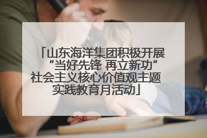 山东海洋集团积极开展“当好先锋 再立新功”社会主义核心价值观主题实践教育月活动