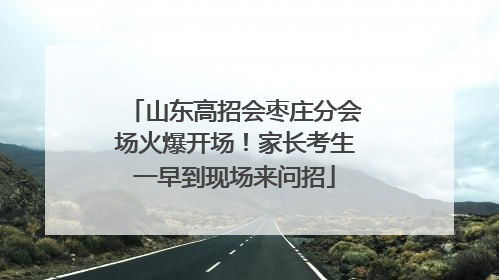 山东高招会枣庄分会场火爆开场！家长考生一早到现场来问招