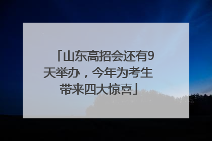 山东高招会还有9天举办，今年为考生带来四大惊喜