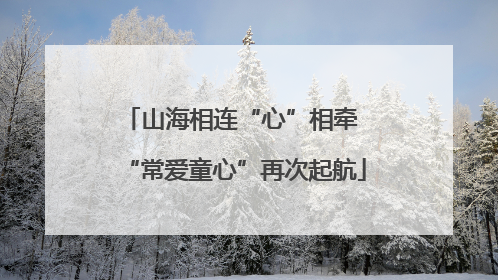 山海相连“心”相牵 “常爱童心”再次起航