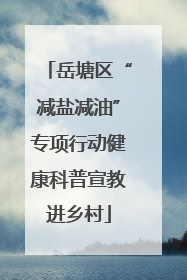 岳塘区“减盐减油”专项行动健康科普宣教进乡村