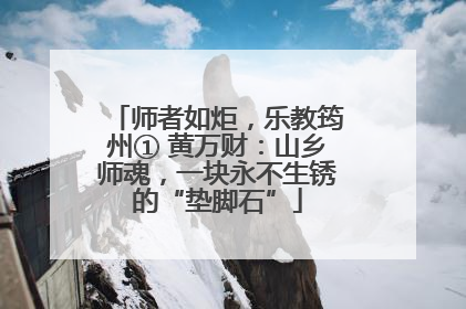 师者如炬，乐教筠州① 黄万财：山乡师魂，一块永不生锈的“垫脚石”