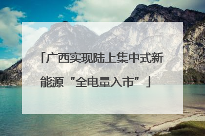 广西实现陆上集中式新能源“全电量入市”