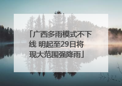广西多雨模式不下线 明起至29日将现大范围强降雨
