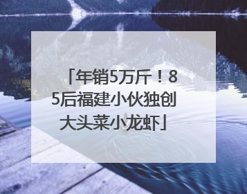 年销5万斤！85后福建小伙独创大头菜小龙虾
