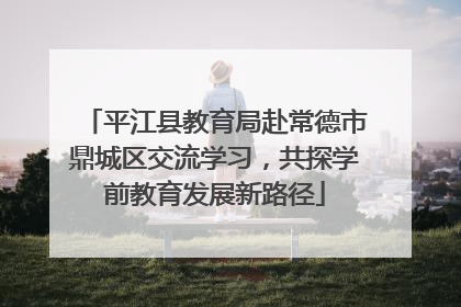 平江县教育局赴常德市鼎城区交流学习，共探学前教育发展新路径