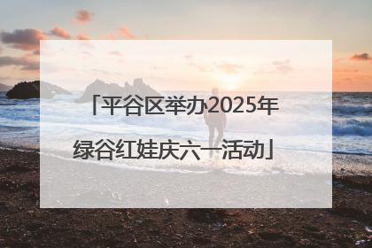 平谷区举办2025年绿谷红娃庆六一活动