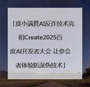 度小满携AI反诈技术亮相Create2025百度AI开发者大会 让参会者体验防深伪技术