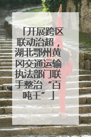 开展跨区联动治超，湖北鄂州黄冈交通运输执法部门联手整治“百吨王”
