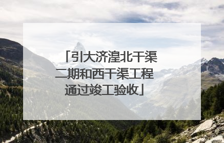 引大济湟北干渠二期和西干渠工程通过竣工验收