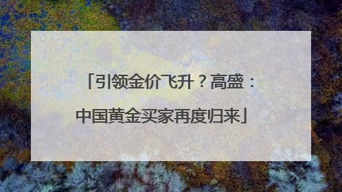 引领金价飞升？高盛：中国黄金买家再度归来