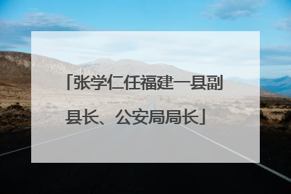 张学仁任福建一县副县长、公安局局长