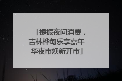 提振夜间消费，吉林桦甸乐享嘉年华夜市焕新开市
