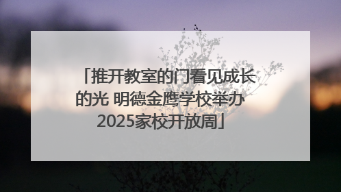 推开教室的门看见成长的光 明德金鹰学校举办2025家校开放周