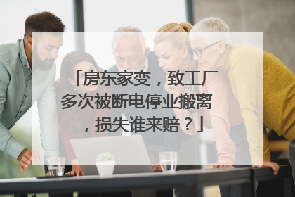 房东家变，致工厂多次被断电停业搬离，损失谁来赔？