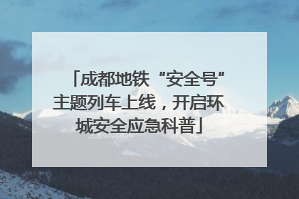 成都地铁“安全号”主题列车上线，开启环城安全应急科普