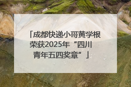 成都快递小哥黄学根荣获2025年“四川青年五四奖章”