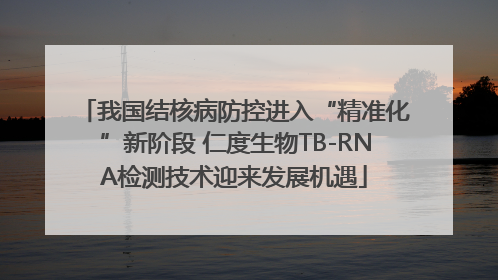 我国结核病防控进入“精准化”新阶段 仁度生物TB-RNA检测技术迎来发展机遇