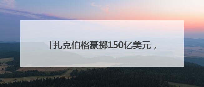 扎克伯格豪掷150亿美元，投资28岁华裔“天才少年”