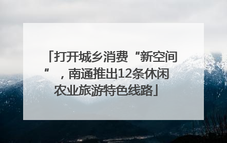 打开城乡消费“新空间”，南通推出12条休闲农业旅游特色线路