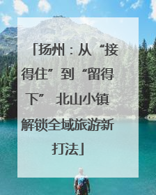 扬州：从“接得住”到“留得下” 北山小镇解锁全域旅游新打法